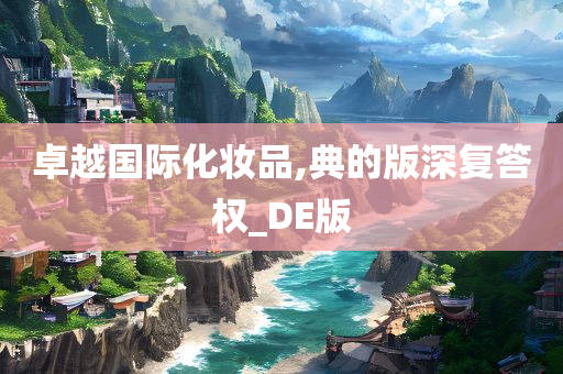 卓越国际化妆品,典的版深复答权_DE版