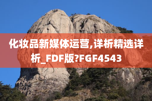 化妆品新媒体运营,详析精选详析_FDF版?FGF4543