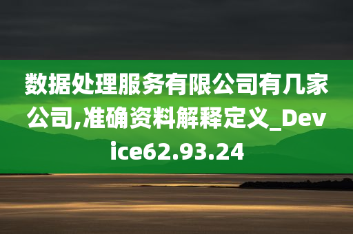 数据处理服务有限公司有几家公司,准确资料解释定义_Device62.93.24