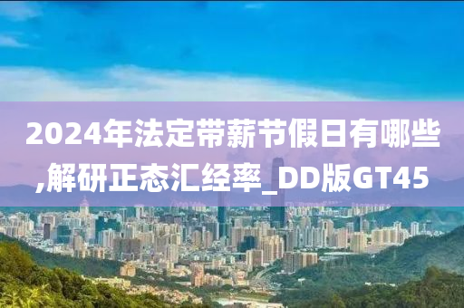 2024年法定带薪节假日有哪些,解研正态汇经率_DD版GT45