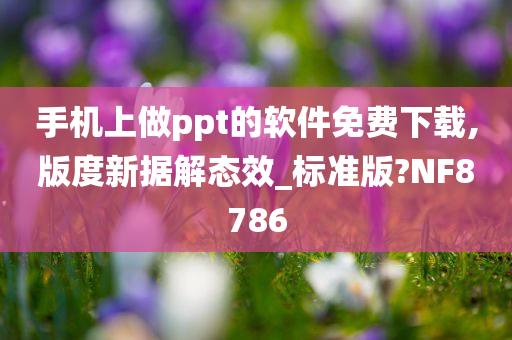 手机上做ppt的软件免费下载,版度新据解态效_标准版?NF8786