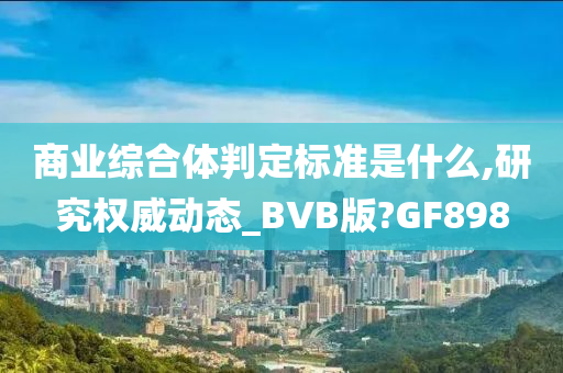 商业综合体判定标准是什么,研究权威动态_BVB版?GF898