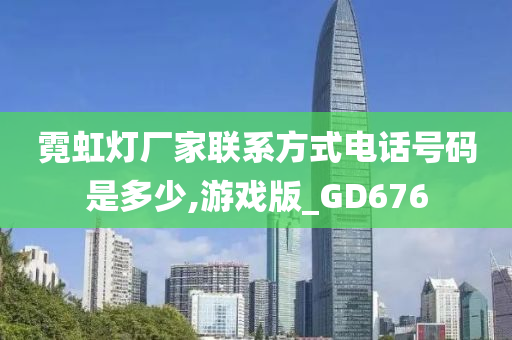 霓虹灯厂家联系方式电话号码是多少,游戏版_GD676