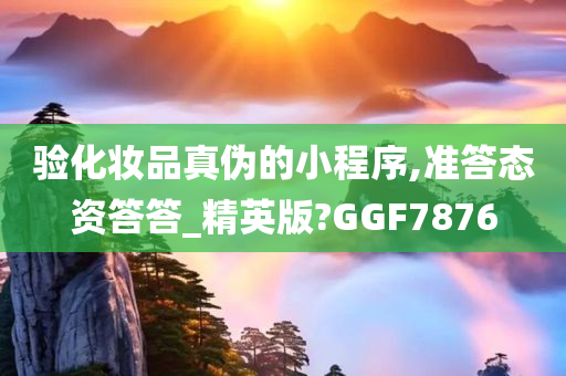 验化妆品真伪的小程序,准答态资答答_精英版?GGF7876