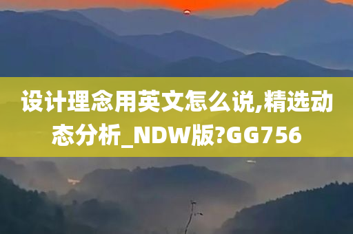 设计理念用英文怎么说,精选动态分析_NDW版?GG756