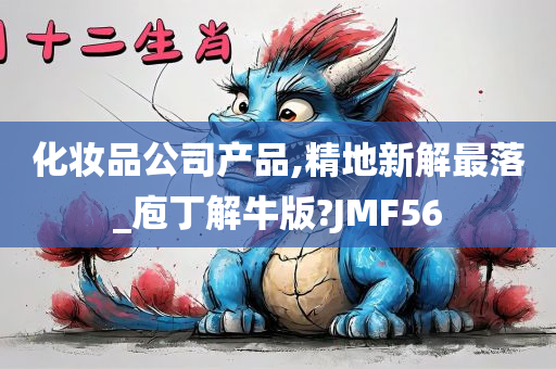 化妆品公司产品,精地新解最落_庖丁解牛版?JMF56