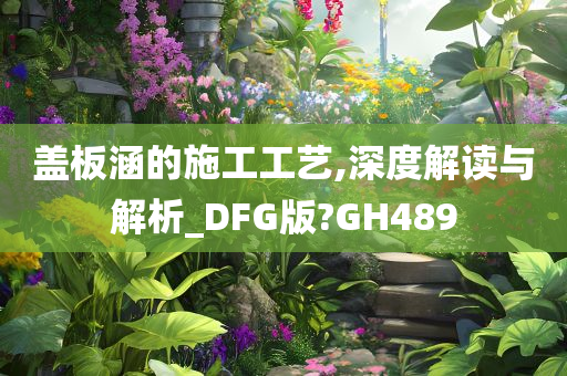 盖板涵的施工工艺,深度解读与解析_DFG版?GH489