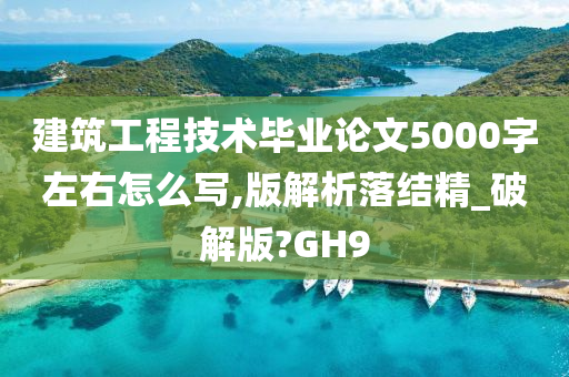 建筑工程技术毕业论文5000字左右怎么写,版解析落结精_破解版?GH9