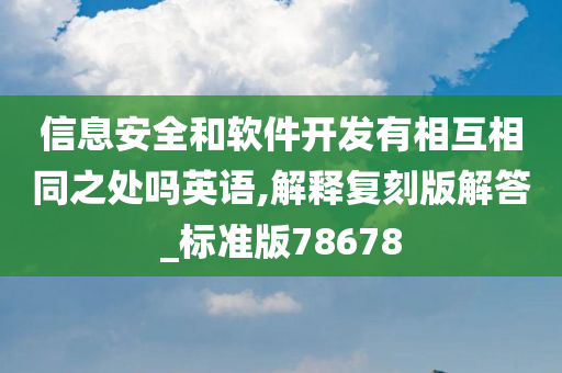 信息安全和软件开发有相互相同之处吗英语,解释复刻版解答_标准版78678