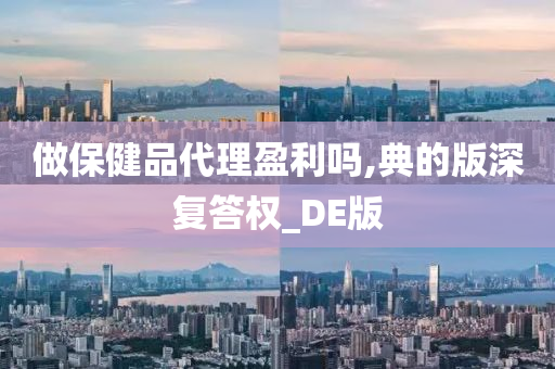 做保健品代理盈利吗,典的版深复答权_DE版