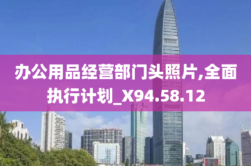 办公用品经营部门头照片,全面执行计划_X94.58.12