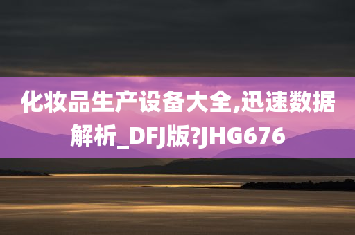 化妆品生产设备大全,迅速数据解析_DFJ版?JHG676