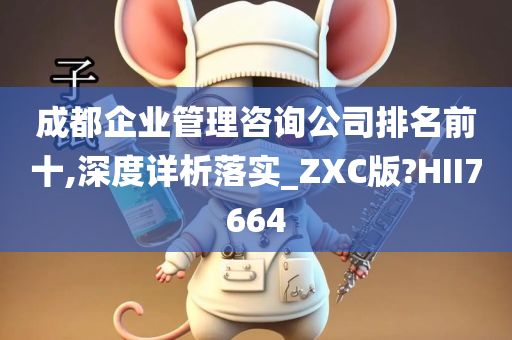 成都企业管理咨询公司排名前十,深度详析落实_ZXC版?HII7664