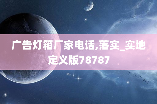 广告灯箱厂家电话,落实_实地定义版78787