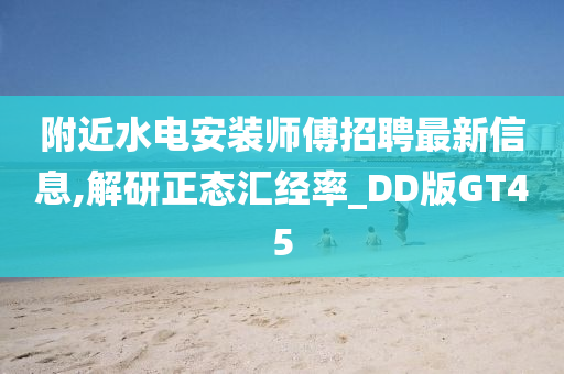 附近水电安装师傅招聘最新信息,解研正态汇经率_DD版GT45