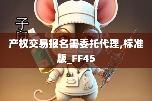 产权交易报名需委托代理,标准版_FF45