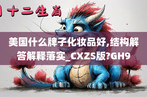 美国什么牌子化妆品好,结构解答解释落实_CXZS版?GH9