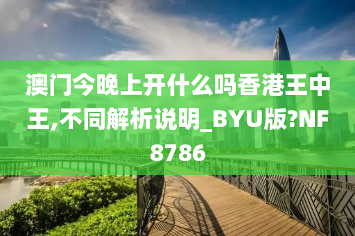 澳门今晚上开什么吗香港王中王,不同解析说明_BYU版?NF8786