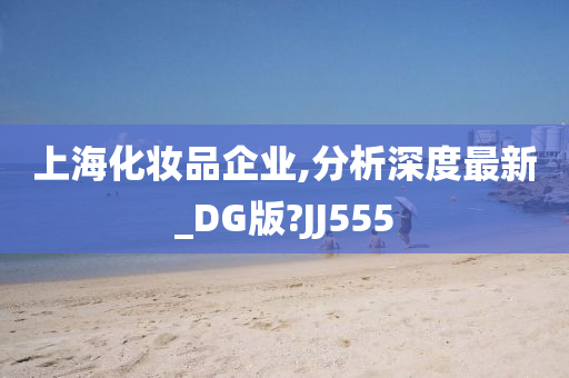 上海化妆品企业,分析深度最新_DG版?JJ555