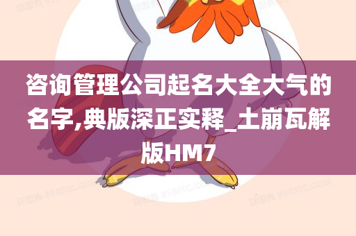 咨询管理公司起名大全大气的名字,典版深正实释_土崩瓦解版HM7