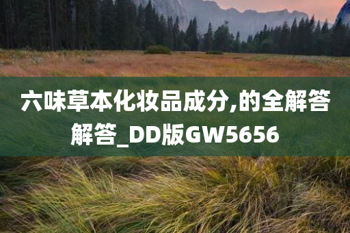 六味草本化妆品成分,的全解答解答_DD版GW5656