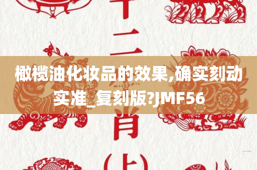 橄榄油化妆品的效果,确实刻动实准_复刻版?JMF56