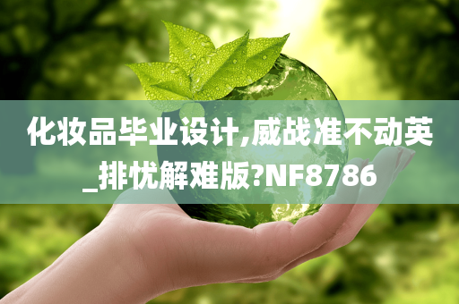 化妆品毕业设计,威战准不动英_排忧解难版?NF8786