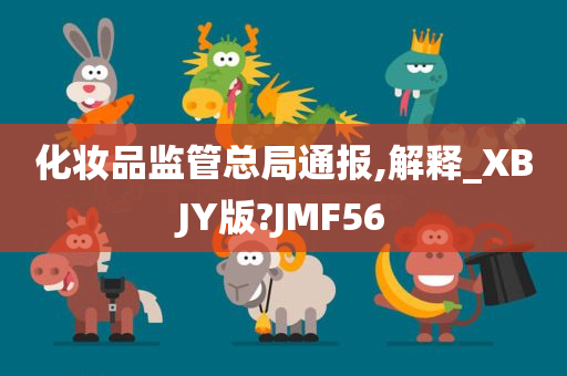 化妆品监管总局通报,解释_XBJY版?JMF56