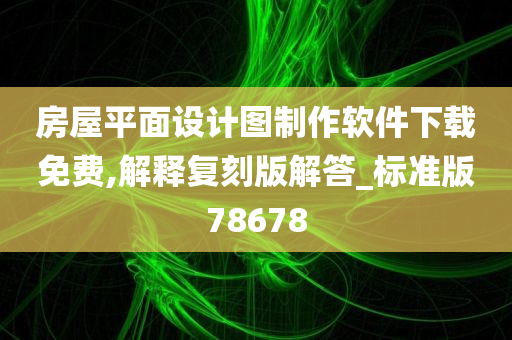 房屋平面设计图制作软件下载免费,解释复刻版解答_标准版78678