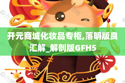 开元商城化妆品专柜,落明版良汇解_解剖版GFH5