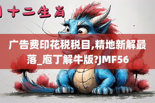 广告费印花税税目,精地新解最落_庖丁解牛版?JMF56