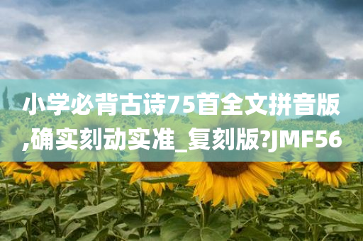 小学必背古诗75首全文拼音版,确实刻动实准_复刻版?JMF56