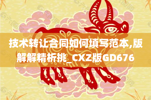 技术转让合同如何填写范本,版解解精析挑_CXZ版GD676