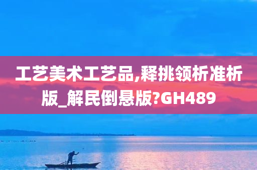 工艺美术工艺品,释挑领析准析版_解民倒悬版?GH489