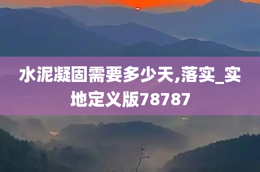 水泥凝固需要多少天,落实_实地定义版78787