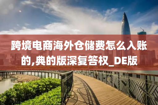 跨境电商海外仓储费怎么入账的,典的版深复答权_DE版