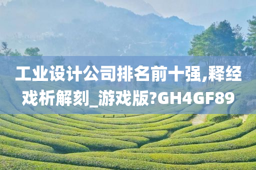 工业设计公司排名前十强,释经戏析解刻_游戏版?GH4GF89