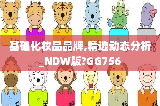 基础化妆品品牌,精选动态分析_NDW版?GG756