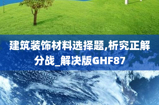 建筑装饰材料选择题,析究正解分战_解决版GHF87