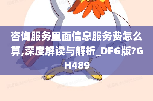 咨询服务里面信息服务费怎么算,深度解读与解析_DFG版?GH489