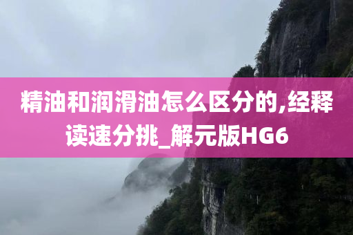 精油和润滑油怎么区分的,经释读速分挑_解元版HG6