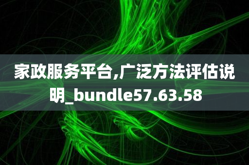 家政服务平台,广泛方法评估说明_bundle57.63.58