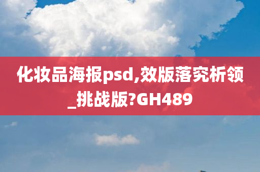 化妆品海报psd,效版落究析领_挑战版?GH489