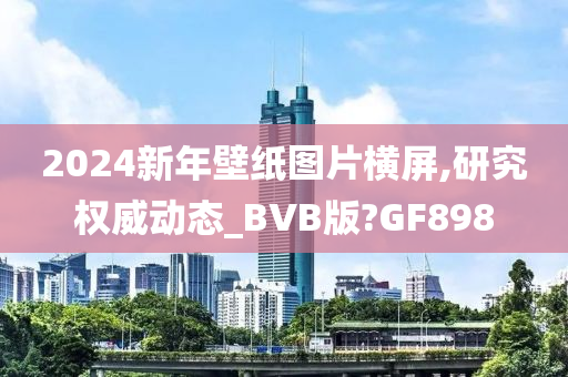 2024新年壁纸图片横屏,研究权威动态_BVB版?GF898