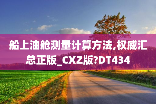 船上油舱测量计算方法,权威汇总正版_CXZ版?DT434