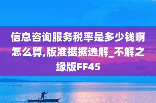 信息咨询服务税率是多少钱啊怎么算,版准据据选解_不解之缘版FF45