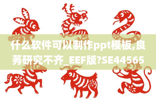 什么软件可以制作ppt模板,良莠研究不齐_EEF版?SE44565