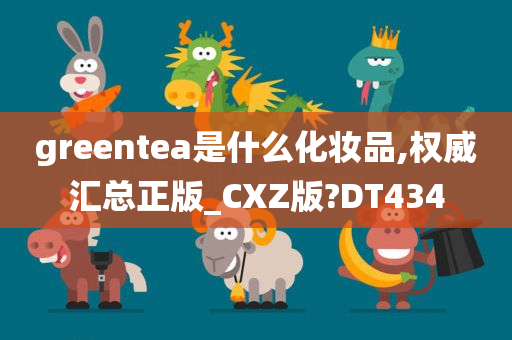 greentea是什么化妆品,权威汇总正版_CXZ版?DT434