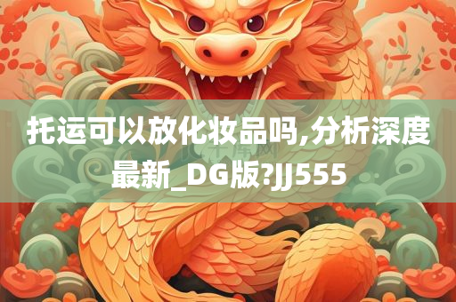 托运可以放化妆品吗,分析深度最新_DG版?JJ555