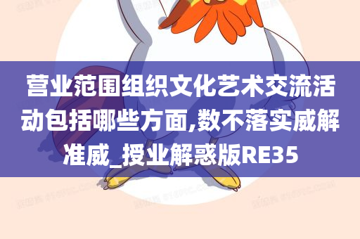 营业范围组织文化艺术交流活动包括哪些方面,数不落实威解准威_授业解惑版RE35